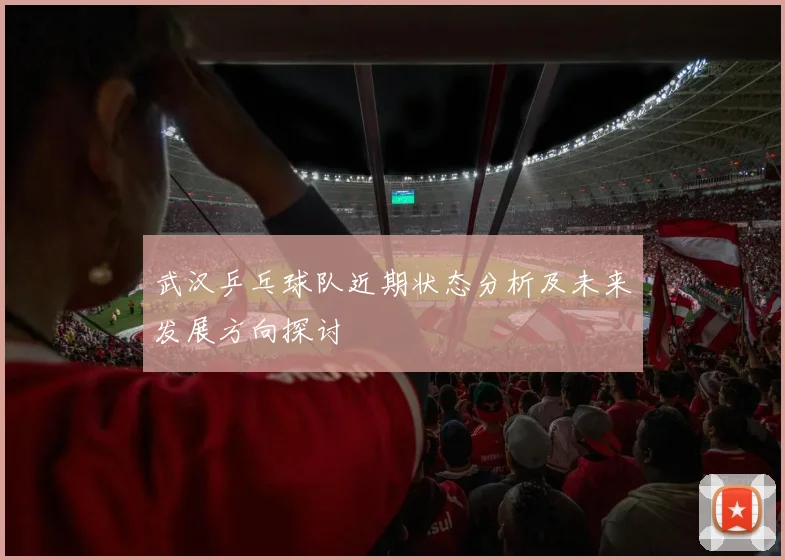 武汉乒乓球队近期状态分析及未来发展方向探讨